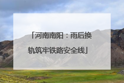 河南南阳：雨后换轨筑牢铁路安全线