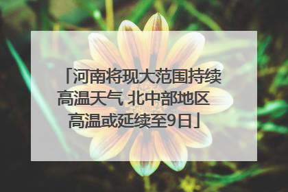 河南将现大范围持续高温天气 北中部地区高温或延续至9日