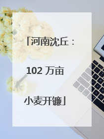 河南沈丘：102 万亩小麦开镰
