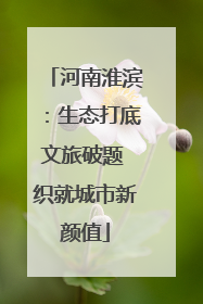 河南淮滨：生态打底文旅破题 织就城市新颜值