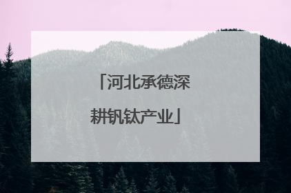 河北承德深耕钒钛产业