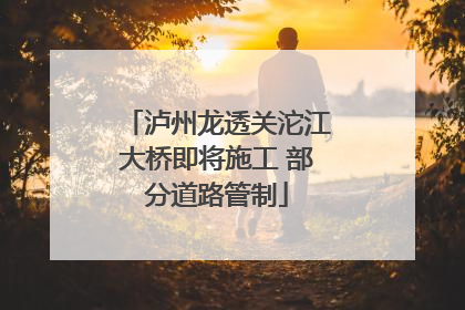 泸州龙透关沱江大桥即将施工 部分道路管制