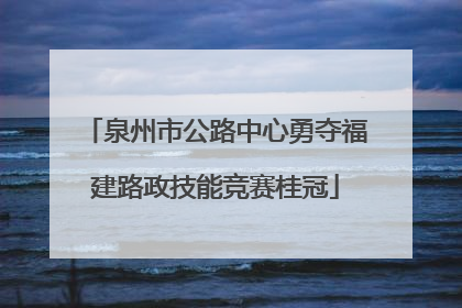 泉州市公路中心勇夺福建路政技能竞赛桂冠