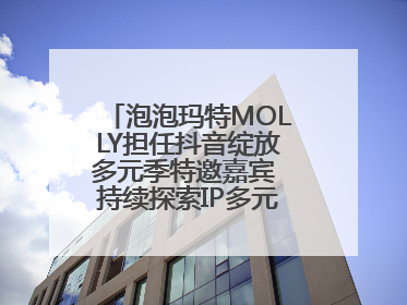 泡泡玛特MOLLY担任抖音绽放多元季特邀嘉宾 持续探索IP多元运营新方式