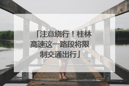 注意绕行！桂林高速这一路段将限制交通出行