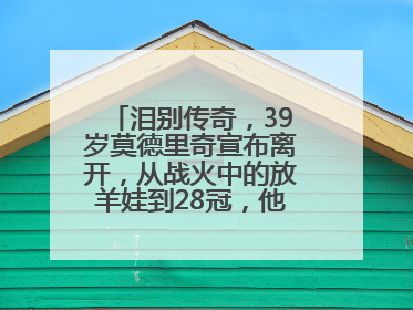 泪别传奇，39岁莫德里奇宣布离开，从战火中的放羊娃到28冠，他走了多久？