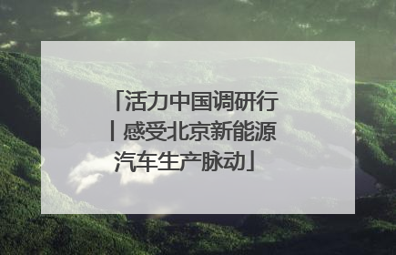 活力中国调研行丨感受北京新能源汽车生产脉动