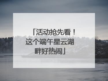 活动抢先看！这个端午星云湖畔好热闹