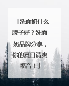 洗面奶什么牌子好？洗面奶品牌分享，你的夏日清爽福音！