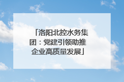 洛阳北控水务集团：党建引领助推企业高质量发展