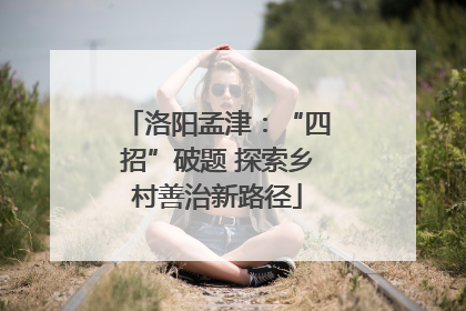 洛阳孟津：“四招”破题 探索乡村善治新路径