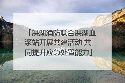 洪湖消防联合洪湖血浆站开展共建活动 共同提升应急处置能力