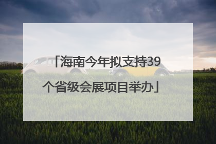 海南今年拟支持39个省级会展项目举办
