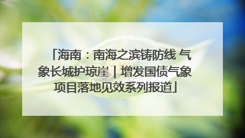 海南：南海之滨铸防线 气象长城护琼崖｜增发国债气象项目落地见效系列报道