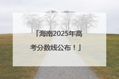 海南2025年高考分数线公布！