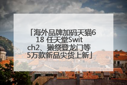 海外品牌加码天猫618 任天堂Switch2、獭祭登龙门等5万款新品尖货上新