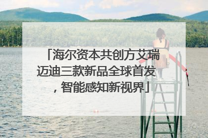 海尔资本共创方艾瑞迈迪三款新品全球首发，智能感知新视界