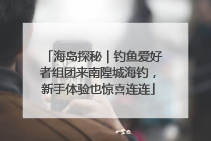 海岛探秘｜钓鱼爱好者组团来南隍城海钓，新手体验也惊喜连连