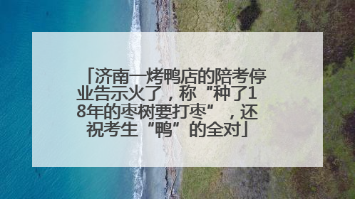 济南一烤鸭店的陪考停业告示火了，称“种了18年的枣树要打枣”，还祝考生“鸭”的全对