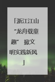 浙江江山“龙舟载童趣” 掀文明实践新风