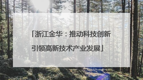 浙江金华：推动科技创新引领高新技术产业发展