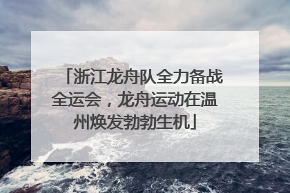 浙江龙舟队全力备战全运会，龙舟运动在温州焕发勃勃生机