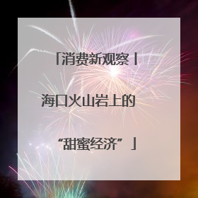 消费新观察丨海口火山岩上的“甜蜜经济”