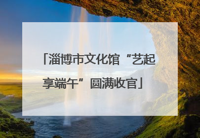 淄博市文化馆“艺起享端午”圆满收官