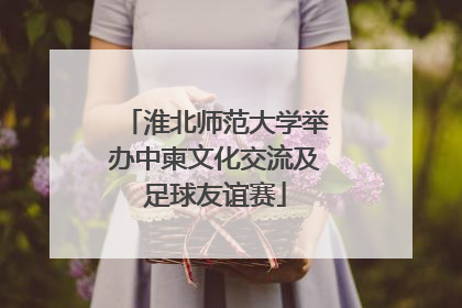 淮北师范大学举办中柬文化交流及足球友谊赛
