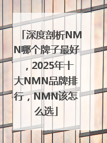 深度剖析NMN哪个牌子最好，2025年十大NMN品牌排行，NMN该怎么选