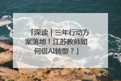 深读｜三年行动方案落地！江苏教师如何借AI转型？