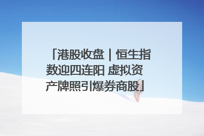 港股收盘｜恒生指数迎四连阳 虚拟资产牌照引爆券商股