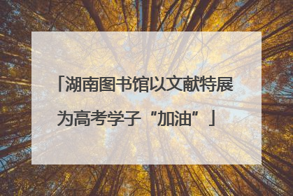 湖南图书馆以文献特展为高考学子“加油”