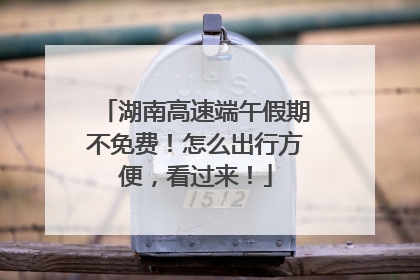 湖南高速端午假期不免费！怎么出行方便，看过来！