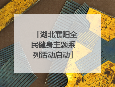 湖北襄阳全民健身主题系列活动启动