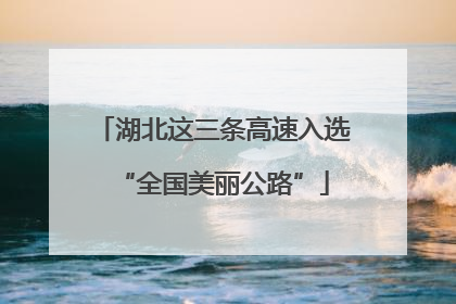 湖北这三条高速入选“全国美丽公路”