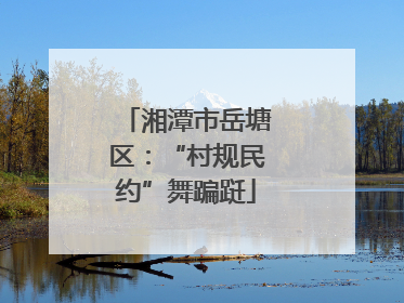 湘潭市岳塘区：“村规民约”舞蹁跹
