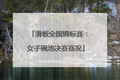 滑板全国锦标赛：女子碗池决赛赛况
