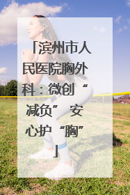 滨州市人民医院胸外科：微创“减负” 安心护“胸”