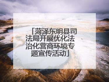 菏泽东明县司法局开展优化法治化营商环境专题宣传活动