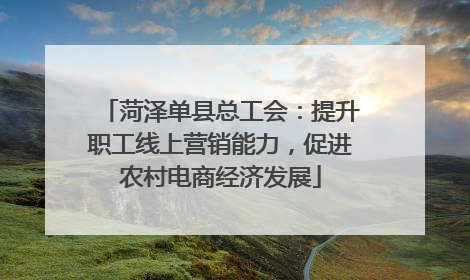 菏泽单县总工会：提升职工线上营销能力，促进农村电商经济发展