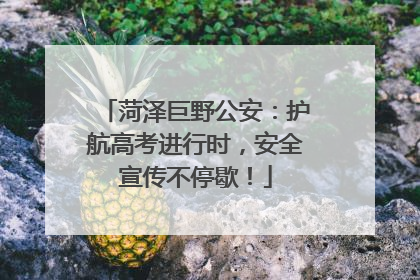 菏泽巨野公安：护航高考进行时，安全宣传不停歇！