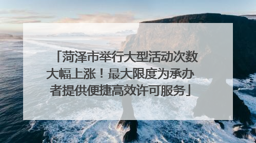 菏泽市举行大型活动次数大幅上涨！最大限度为承办者提供便捷高效许可服务