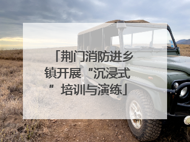 荆门消防进乡镇开展“沉浸式”培训与演练
