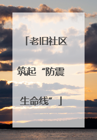 老旧社区筑起“防震生命线”