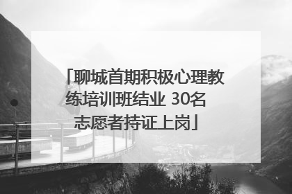 聊城首期积极心理教练培训班结业 30名志愿者持证上岗