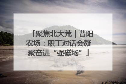 聚焦北大荒｜普阳农场：职工对话会凝聚奋进“强磁场”