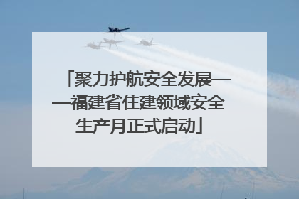 聚力护航安全发展——福建省住建领域安全生产月正式启动