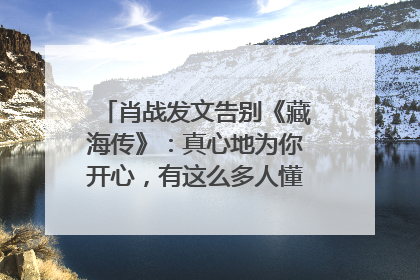 肖战发文告别《藏海传》：真心地为你开心，有这么多人懂你，导演回应“是否有第二季”
