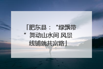 肥东县：“绿飘带”舞动山水间 风景线铺就共富路